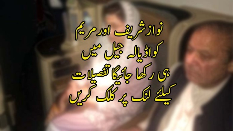 نوازشریف کو بی کلاس الاٹ، مریم کو سہالہ کی بجائے اڈیالہ جیل میں ہی رکھا جائیگا