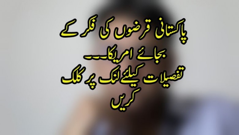 پاکستانی قرضوں کی فکر کے  بجائے امریکا۔۔۔