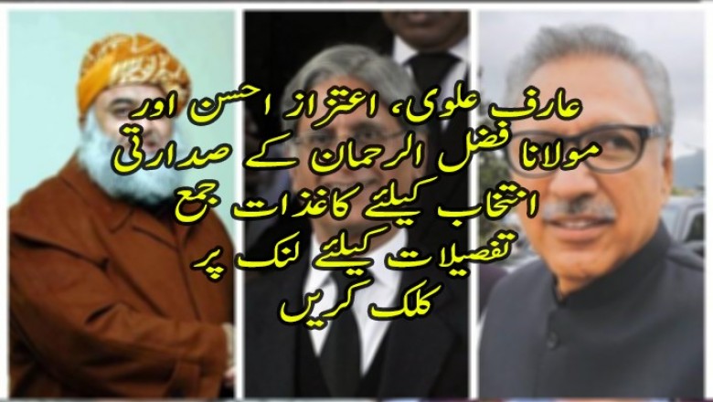 عارف علوی، اعتزاز احسن اور مولانا فضل الرحمان کے صدارتی انتخاب کیلئے کاغذات جمع