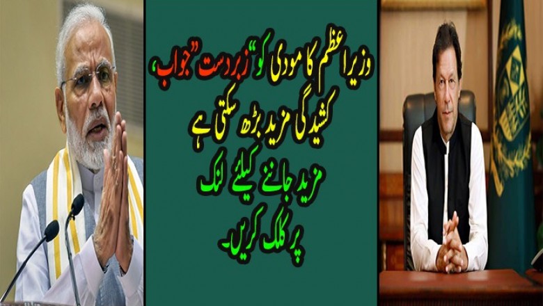 وزیراعظم کا مودی کو”زبردست“جواب، کشیدگی مزید بڑھ سکتی ہے