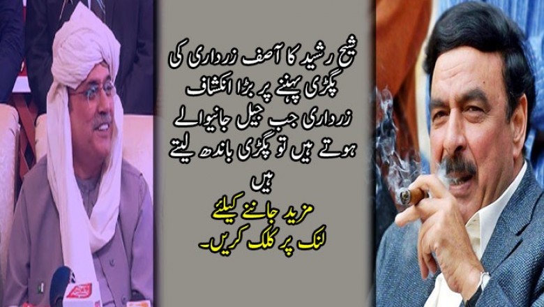 زرداری جب جیل جانیوالے ہوتے ہیں تو پگڑی باندھ لیتے ہیں: شیخ رشید