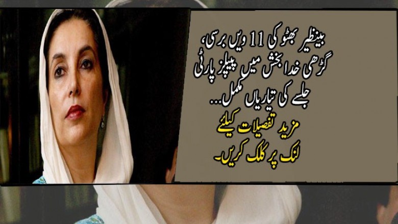 بینظیر بھٹو کی 11 ویں برسی، گڑھی خدا بخش میں پیپلز پارٹی جلسے کی تیاریاں مکمل
