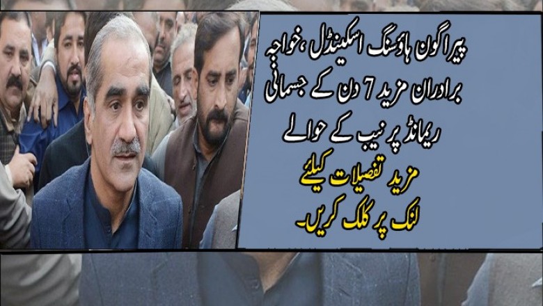 پیراگون ہاؤسنگ اسکینڈل ،خواجہ برادران مزید 7 دن کے جسمانی ریمانڈ پر نیب کے حوالے