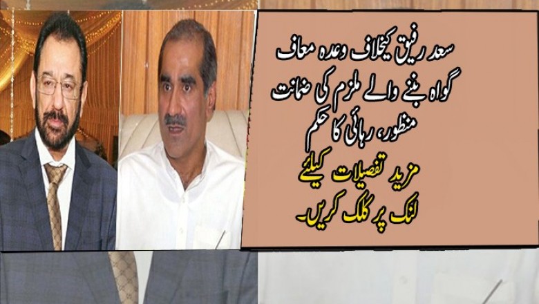 سعد رفیق کیخلاف وعدہ معاف گواہ بننے والے ملزم کی ضمانت منظور، رہائی کا حکم