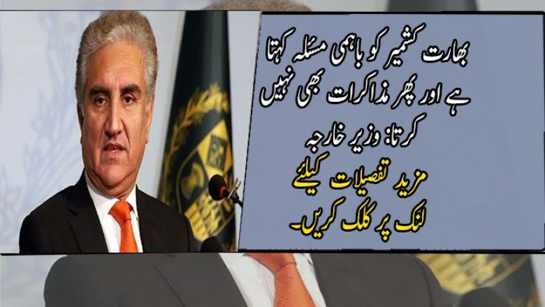 بھارت کشمیر کو باہمی مسئلہ کہتا ہے اور پھر مذاکرات بھی نہیں کرتا: وزیر خارجہ