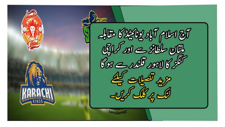 آج اسلام آباد یونائیٹڈ کا مقابلہ ملتان سلطانز سے اور کراچی کنگز کا لاہور قلندر سے ہوگا