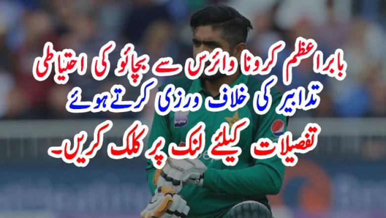بابراعظم کرونا وائرس سے بچائو کی احتیاطی تدابیر کی خلاف ورزی کرتے