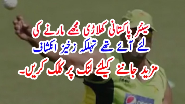 سینئر پاکستانی کھلاڑی مجھے مارنے کیلئے آئے تھے