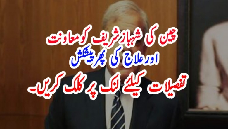 چین کی شہبازشریف کومعاونت اورعلاج کی پھرپیشکش