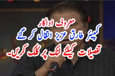 معروف اداکار ، کمپیئر طارق عزیز انتقال کر گئے