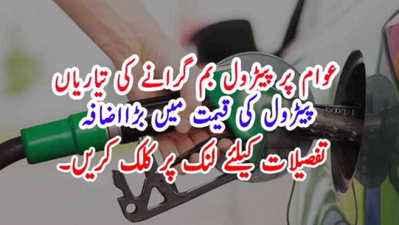 عوام پر پیٹرول بم گرانے کی تیاریاں پیٹرول کی قیمت میں بڑااضافہ