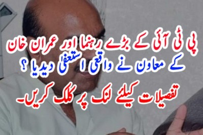 پی ٹی آئی کے بڑے رہنما اور عمران خان  کے معاون نے واقعی استعفیٰ دیدیا ؟