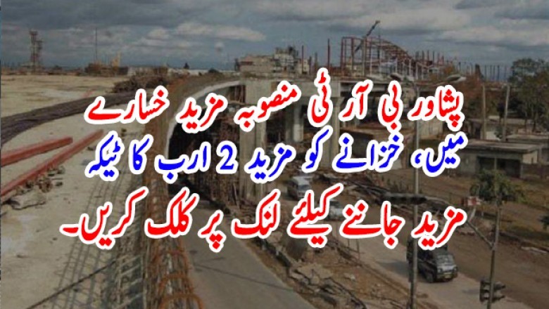 پشاور بی آر ٹی منصوبہ مزید خسارے  میں، خزانے کو مزید 2 ارب کا ٹیکہ