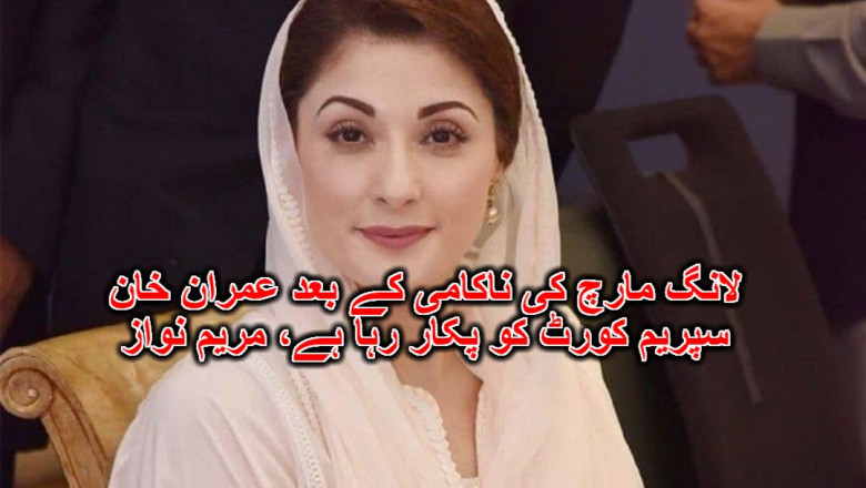 لانگ مارچ کی ناکامی کے بعد عمران خان سپریم کورٹ کو پکار رہا ہے، مریم نواز