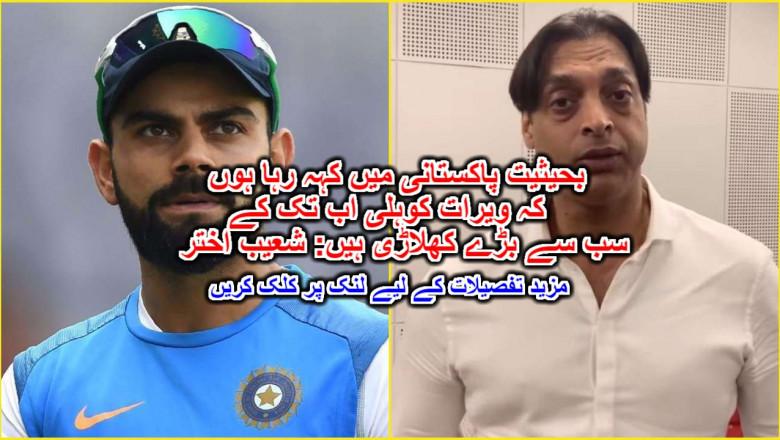 بحیثیت پاکستانی میں کہہ رہا ہوں کہ ویرات کوہلی اب تک کے سب سے بڑے کھلاڑی ہیں: شعیب اختر