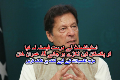 اسٹیبلشمنٹ نے درست فیصلہ نہ کیا تو پاکستان تین ٹکڑے ہو جائے گا۔ عمران خان