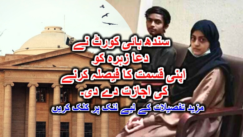 سندھ ہائی کورٹ نے دعا زہرہ کو اپنی قسمت کا فیصلہ کرنے کی اجازت دے دی۔