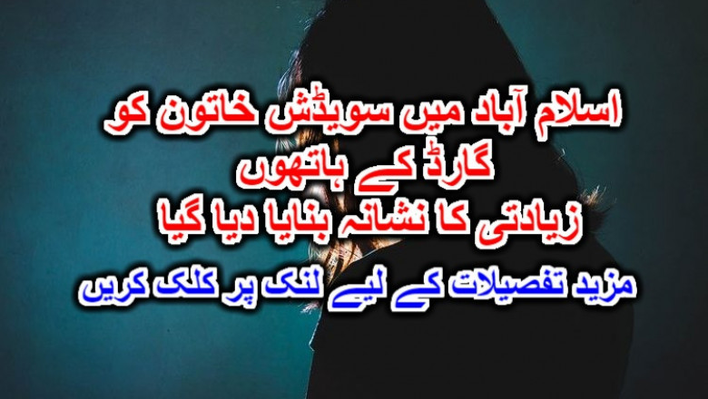 اسلام آباد میں سویڈش خاتون کو گارڈ کے ہاتھوں مبینہ زیادتی کا نشانہ بنایا دیا گیا۔