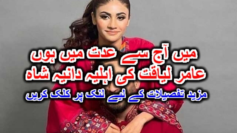میں آج سے عدت میں ہوں، عامر لیاقت کی اہلیہ دانیہ شاہ