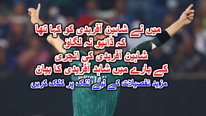 میں نے شاہین آفریدی کو کہا تھا کہ ڈائیو نہ لگاؤ: شاہین آفریدی کی انجری کے بارے میں شاہد آفریدی کا بیان