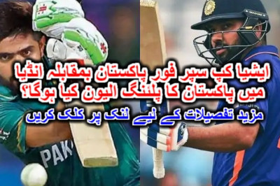 ایشیا کپ سپر فور پاکستان بمقابلہ انڈیا میں پاکستان کا پلئنگ الیون کیا ہوگا؟ مزید تفصیلات کے لیے لنک پر کلک کریں