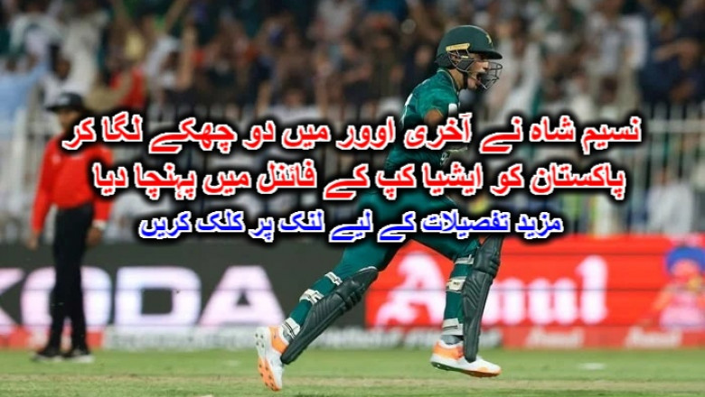 نسیم شاہ نے آخری اوور میں دو چھکے لگا کر پاکستان کو ایشیا کپ کے فائنل میں پہنچا دیا۔ مزید تفصیلات کے لیے لنک پر کلک کریں