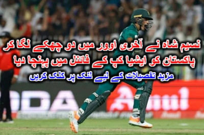 نسیم شاہ نے آخری اوور میں دو چھکے لگا کر پاکستان کو ایشیا کپ کے فائنل میں پہنچا دیا۔ مزید تفصیلات کے لیے لنک پر کلک کریں