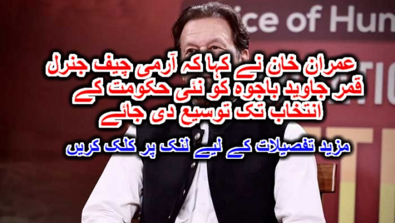 عمران خان نے کہا کہ آرمی چیف جنرل قمر جاوید باجوہ کو نئی حکومت کے انتخاب تک توسیع دی جائے۔ مزید تفصیلات کے لیے لنک پر کلک کریں